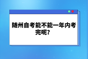 隨州自考能不能一年內考完呢？