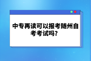 中專再讀可以報考隨州自考考試嗎？