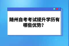 隨州自考考試提升學(xué)歷有哪些優(yōu)勢(shì)？