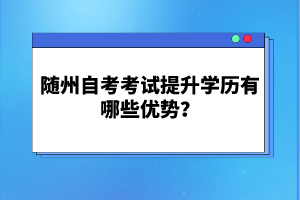 隨州自考考試提升學(xué)歷有哪些優(yōu)勢(shì)？