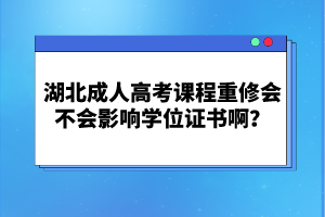 湖北成人高考課程重修會不會影響學(xué)位證書??？