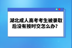 湖北成人高考考生被錄取后沒有按時交怎么辦？