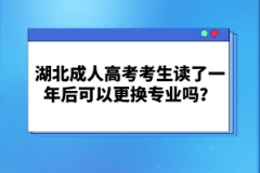 湖北成人高考考生讀了一年后可以更換專業(yè)嗎？