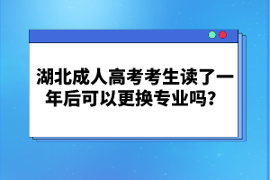 湖北成人高考考生讀了一年后可以更換專業(yè)嗎？