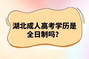 湖北成人高考學(xué)歷是全日制嗎？