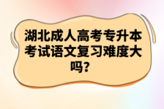 湖北成人高考專升本考試語文復(fù)習(xí)難度大嗎？