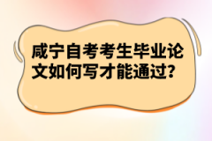 咸寧自考考生畢業(yè)論文如何寫才能通過？