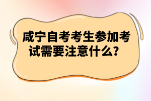 咸寧自考考生參加考試需要注意什么？