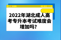 2022年湖北成人高考專升本考試難度會增加嗎？
