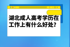 湖北成人高考學(xué)歷在工作上有什么好處？