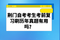 荊門自考考生考前復習刷歷年真題有用嗎？