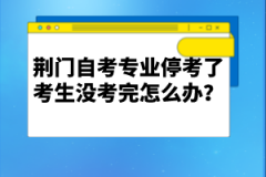 荊門自考專業(yè)?？剂丝忌鷽]考完怎么辦？