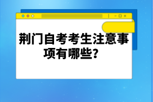 荊門自考考生注意事項(xiàng)有哪些？