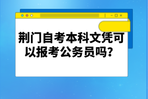 荊門自考本科文憑可以報考公務(wù)員嗎？