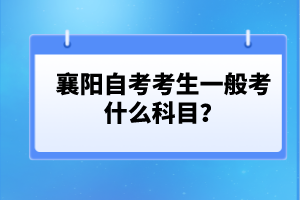 襄陽自考考生一般考什么科目？