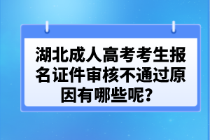 湖北成人高考考生報名證件審核不通過原因有哪些呢？