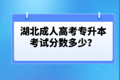 湖北成人高考專升本考試分?jǐn)?shù)多少？