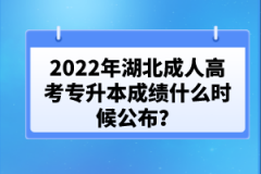 2022年湖北成人高考專升本成績(jī)什么時(shí)候公布？