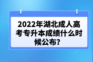 2022年湖北成人高考專(zhuān)升本成績(jī)什么時(shí)候公布？
