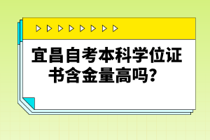 宜昌自考本科學(xué)位證書含金量高嗎？