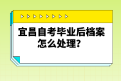 宜昌自考畢業(yè)后檔案怎么處理？