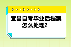 宜昌自考畢業(yè)后檔案怎么處理？