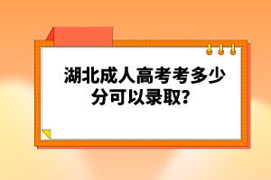湖北成人高考考多少分可以錄取？
