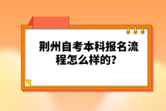 荊州自考本科報(bào)名流程怎么樣的？