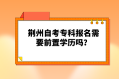 荊州自考?？茍?bào)名需要前置學(xué)歷嗎？