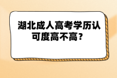 湖北成人高考學(xué)歷認(rèn)可度高不高？