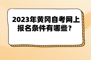 2023年黃岡自考網(wǎng)上報(bào)名條件有哪些？