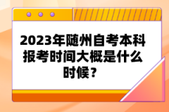 2023年隨州自考本科報考時間大概是什么時候？