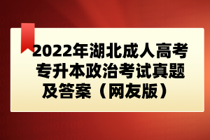 2022年湖北成人高考專(zhuān)升本政治考試真題及答案（網(wǎng)友版） 