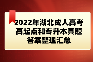 2022年湖北成人高考高起點和專升本真題答案整理匯總(網(wǎng)友版)