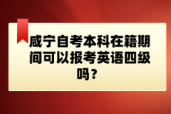 咸寧自考本科在籍期間可以報考英語四級嗎？