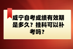 咸寧自考成績有效期是多久？掛科可以補(bǔ)考嗎？