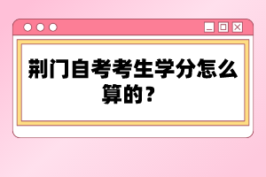 荊門自考考生學(xué)分怎么算的？