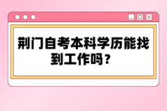 荊門自考本科學(xué)歷能找到工作嗎？