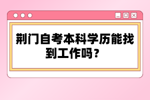 荊門自考本科學歷能找到工作嗎？