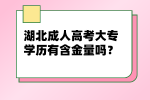 湖北成人高考大專學(xué)歷有含金量嗎？