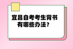 宜昌自考考生背書有哪些辦法？