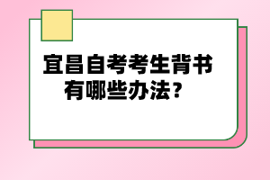 宜昌自考考生背書有哪些辦法？