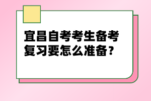 宜昌自考考生備考復(fù)習(xí)要怎么準(zhǔn)備？