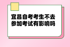 宜昌自考考生不去參加考試有影響嗎？