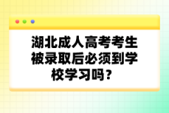 湖北成人高考考生被錄取后必須到學(xué)校學(xué)習(xí)嗎？