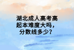湖北成人高考高起本難度大嗎，分數(shù)線多少？