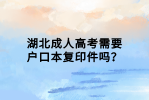 湖北成人高考需要戶口本復印件嗎？