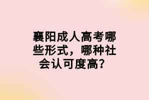 襄陽成人高考哪些形式，哪種社會(huì)認(rèn)可度高？