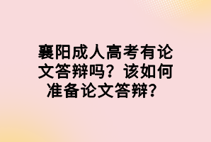 襄陽成人高考有論文答辯嗎？該如何準(zhǔn)備論文答辯？