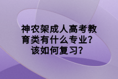 神農(nóng)架成人高考教育類有什么專業(yè)？該如何復(fù)習(xí)？